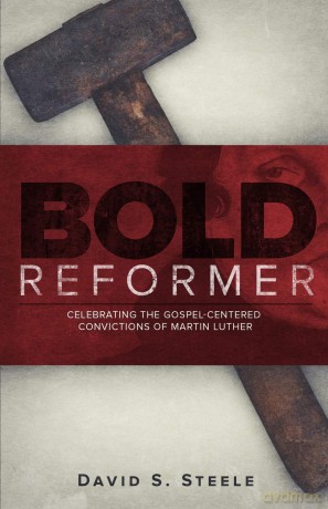 Bold Reformer: Celebrating the Gospel-Centered Convictions of Martin Luther - David S. Steele [KSIĄŻKA]