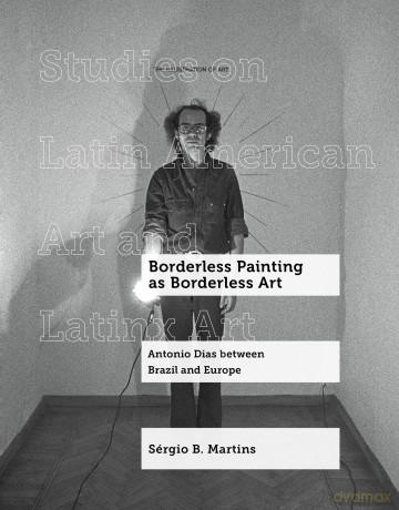 Borderless Painting as Borderless Art: Antonio Dias between Brazil and Europe: 9 (Studies on Latin American Art and Latinx Art) - Sergio B. Martins [KSIĄŻKA]