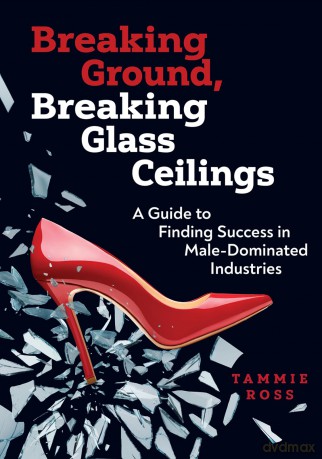 Breaking Ground, Breaking Glass Ceilings: A Guide for Finding Success in Male-Dominated Industries - Tammie Ross [KSIĄŻKA]