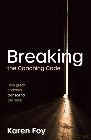 Breaking the Coaching Code: How great coaches transcend the rules - Karen Foy [KSIĄŻKA]