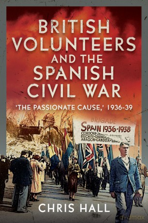 British Volunteers and the Spanish Civil War: "The Passionate Cause," 1936-39 - Chris Hall [KSIĄŻKA]