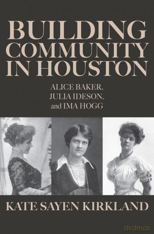 Building Community in Houston: Alice Baker, Julia Ideson, and Ima Hogg - Kate Sayen Kirkland [KSIĄŻKA]