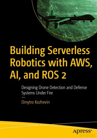 Building Serverless Robotics with AWS, AI, and ROS 2: Designing Drone Detection and Defense Systems Under Fire - Dmytro Kozhevin [KSIĄŻKA]