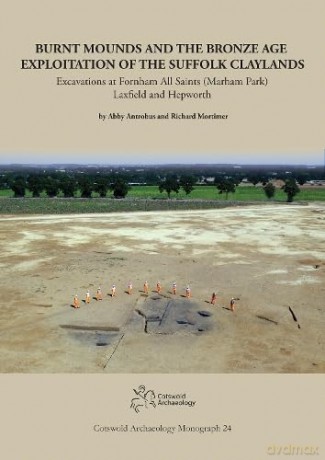 Burnt Mounds and the Bronze Age Exploitation of the Suffolk Claylands: Excavations at Fornham All Saints (Marham Park), Laxfield and Hepworth (Cotswold Archaeology Monograph) - Abbey Antrobus [KSIĄŻKA]