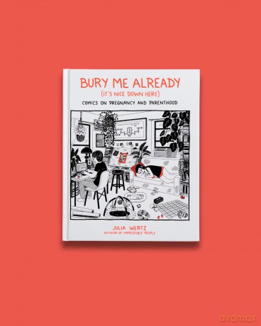 Bury Me, Already (It's Nice Down Here): Comics on Pregnancy and Parenthood - Julia Wertz [KOMIKS]