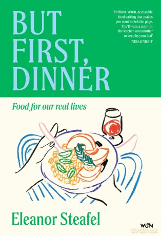 But First, Dinner: Food for Our Real Lives - 'Will become a classic' Nigella Lawson - Eleanor Steafel [KSIĄŻKA]