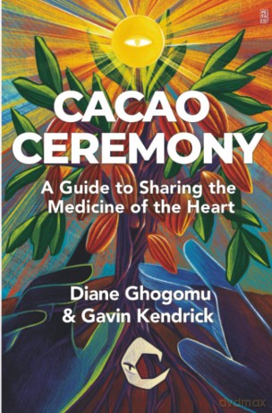 Cacao Ceremony: A Guide to Sharing the Medicine of the Heart - Gavin Kendrick [KSIĄŻKA]