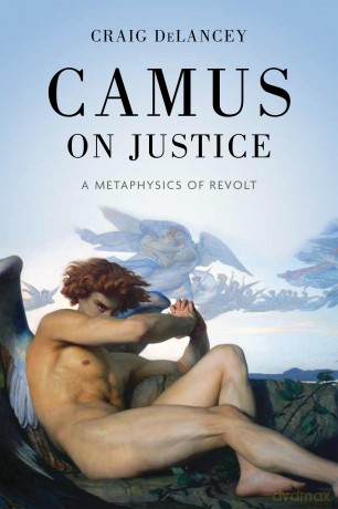 Camus on Justice: A Metaphysics of Revolt (The Beginning and the Beyond of Politics) [KSIĄŻKA]