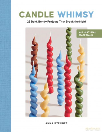Candle Whimsy: 23 Bold, Bendy Projects That Break the Mold - Anna Dykhoff [KSIĄŻKA]