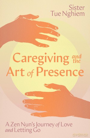 Caregiving and the Art of Presence: A Zen Nun's Journey of Love and Letting Go - Sister Tue Nghiem [KSIĄŻKA]