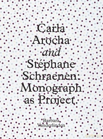 Carla Arocha and Stephane Schraenen: Monograph as Project - Barbar Vanderlinden [KSIĄŻKA]