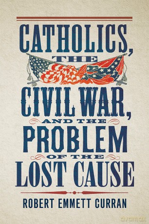 Catholics, the Civil War, and the Problem of the Lost Cause - Robert Emmet Curran [KSIĄŻKA]