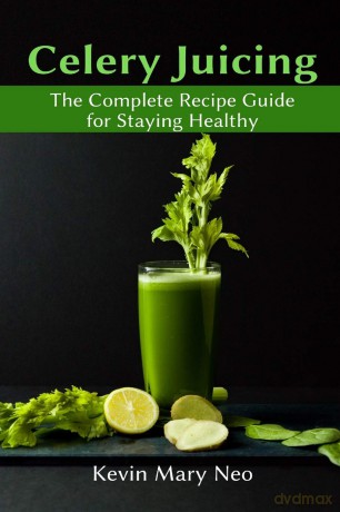 Celery Juicing: The Complete Recipe Guide for Staying Healthy - Kevin, Mary Neo [KSIĄŻKA]