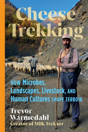 Cheese Trekking: How Microbes, Landscapes, Livestock, and Human Cultures Shape Terroir - Trevor Warmedahl [KSIĄŻKA]