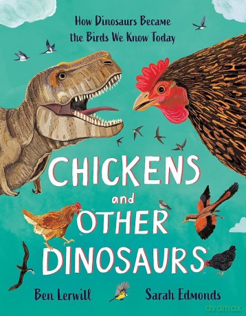 Chickens and Other Dinosaurs: How Dinosaurs Became the Birds We Know Today - Ben Lerwill [KSIĄŻKA]
