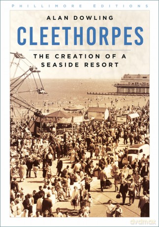 Cleethorpes: The Creation of a Seaside Resort (Phillimore Editions) - Alan Dowling [KSIĄŻKA]