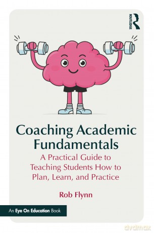 Coaching Academic Fundamentals: A Practical Guide to Teaching Students How to Plan, Learn, and Practice - Flynn Rob [KSIĄŻKA]