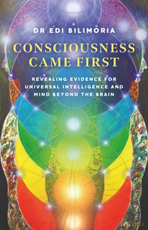 Consciousness Came First: Revealing Evidence for Universal Intelligence and Mind Beyond the Brain - Edi Bilimoria [KSIĄŻKA]