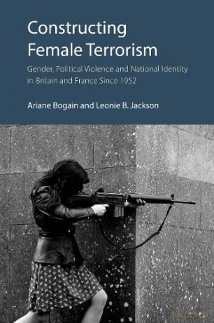 Constructing Female Terrorism: Gender, Political Violence and National Identity in Britain and France Since 1952 - Ariane Bogain [KSIĄŻKA]