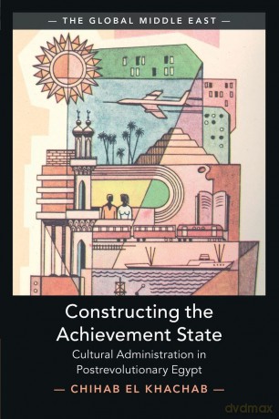Constructing the Achievement State: Cultural Administration in Postrevolutionary Egypt (The Global Middle East) - Khachab Chihab El [KSIĄŻKA]