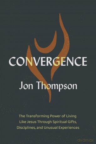 Convergence: The Transforming Power of Living Like Jesus Through Spiritual Gifts, Disciplines, and Unusual Experiences - Jon Thompson [KSIĄŻKA]