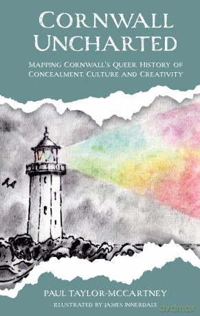 Cornwall Uncharted: Mapping Cornwall's Queer History of Concealment, Culture and Creativity - P Taylor-Mccartney [KSIĄŻKA]