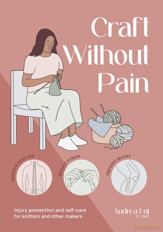 Craft Without Pain: Injury prevention and self-care for knitters and other makers - Andrea Lui [KSIĄŻKA]