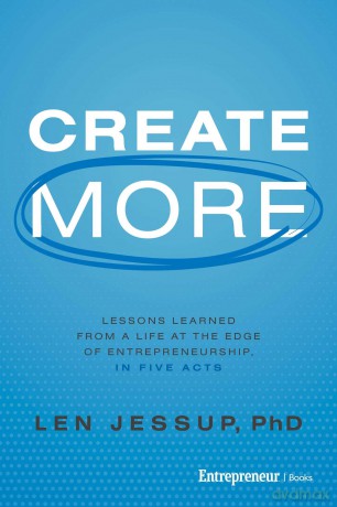 Create More: Lessons Learned from a Life at the Edge of Entrepreneurship, in Five Acts - Len Jessup [KSIĄŻKA]