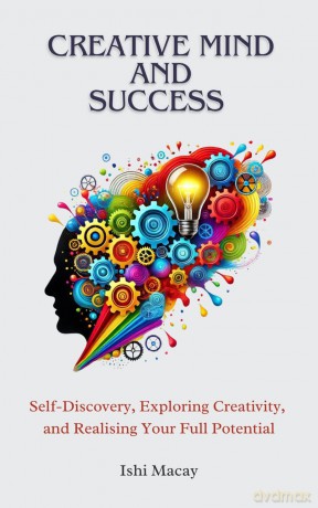Creative Mind And Success: Self-Discovey, Exploring Creativity, and Realising Your Full Potential - I. Macay [KSIĄŻKA]