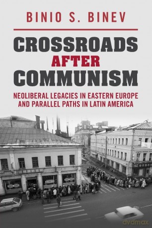 Crossroads After Communism: Neoliberal Legacies in Eastern Europe and Parallel Paths in Latin America - Binev Binio S. [KSIĄŻKA]