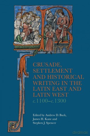 Crusade, Settlement and Historical Writing in the Latin East and Latin West, c. 1100-c.1300 (Crusading in Context) - Andrew D Buck [KSIĄŻKA]