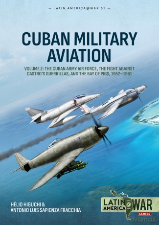 Cuban Military Aviation Volume 2: The Cuban Army Air Force, the fight against Castro's Guerrillas, and the Bay of Pigs, 1952-1961 (Latin America@War) - Helio Higuchi [KSIĄŻKA]