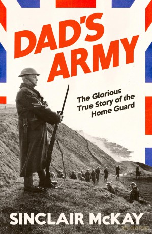Dad's Army: The Glorious True Story of the Home Guard in WW2 from the bestselling historian of The Secret Life of Bletchley Park - Sinclair Mckay [KSIĄŻKA]