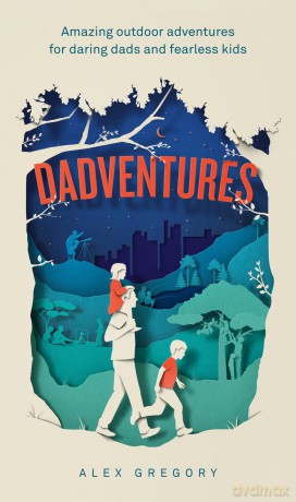 Dadventures: Amazing Outdoor Adventures for Daring Dads and Fearless Kids - The Ultimate Guide for Fathers Who Seek Thrills, Fun, and Unforgettable Memories - Alex Gregory [KSIĄŻKA]