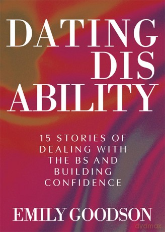 Dating Disability: 15 Stories of Dealing with the BS and Building Confidence - Emily Goodson [KSIĄŻKA]