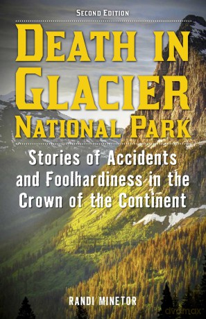 Death in Glacier National Park: Stories of Accidents and Foolhardiness in the Crown of the Continent: 23 (Death in the National Parks) [KSIĄŻKA]