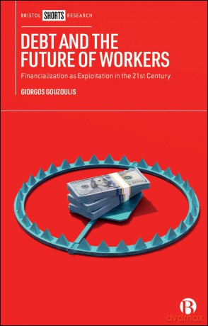 Debt and the Future of Workers: Financialization as Exploitation in the 21st Century - Giorgos Gouzoulis [KSIĄŻKA]