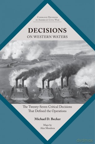 Decisions on Western Waters: The Twenty-Seven Critical Decisions That Defined the Operations (Command Decisions in America's Civil War) - Michael Becker [KSIĄŻKA]