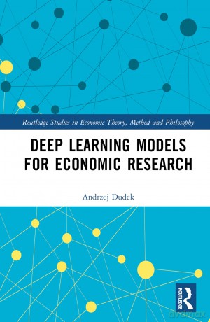 Deep Learning Models for Economic Research (Routledge Studies in Economic Theory, Method and Philosophy) - Dudek Andrzej [KSIĄŻKA]