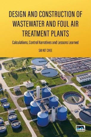 Design and Construction of Wastewater and Foul Air Treatment Plants: Calculations, control narratives and lessons learned - Sai Kit Chee [KSIĄŻKA]