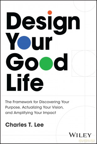 Design Your Good Life: The Framework for Discovering Your Purpose, Actualizing Your Vision, and Amplifying Your Impact - Charles T. Lee [KSIĄŻKA]