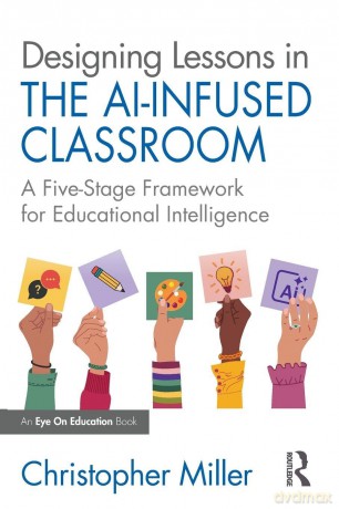 Designing Lessons in the AI-Infused Classroom: A Five-Stage Framework for Educational Intelligence - Miller Christopher [KSIĄŻKA]