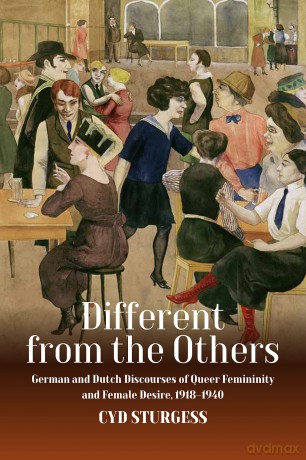 Different from the Others: German and Dutch Discourses of Queer Femininity and Female Desire, 1918-1940 - Cyd Sturgess [KSIĄŻKA]