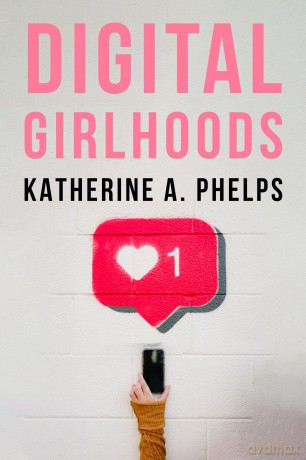 Digital Girlhoods - Katherine A. Phelps [KSIĄŻKA]