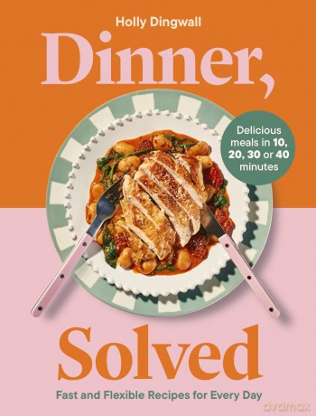 Dinner, Solved: Fast and Flexible Recipes for Every Day in 10, 20, 30 or 40 Minutes - Holly Dingwall [KSIĄŻKA]