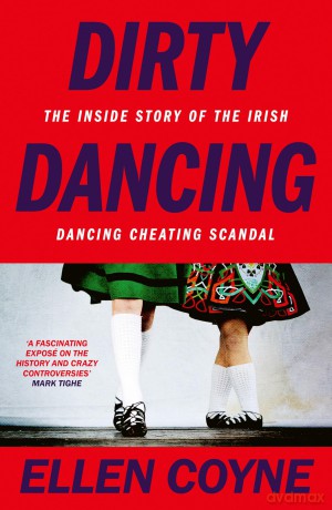 Dirty Dancing: The Inside Story of the Irish Dancing Cheating Scandal - Ellen Coyne [KSIĄŻKA]
