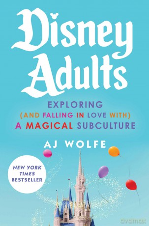 Disney Adults: Exploring (And Falling In Love With) A Magical Subculture - Aj Wolfe [KSIĄŻKA]