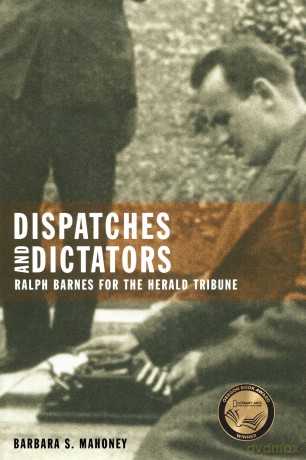 Dispatches and Dictators: Ralph Barnes for the Herald Tribune - Barbara S. Mahoney [KSIĄŻKA]