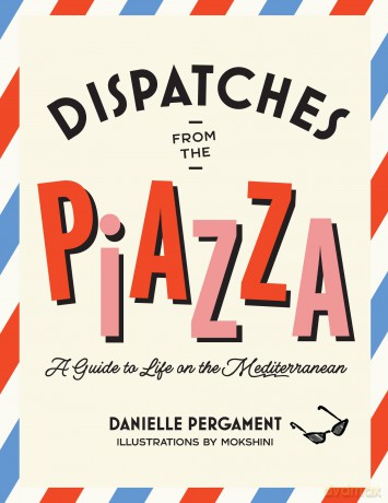 Dispatches from the Piazza: A Guide to Life on the Mediterranean - Danielle Pergament [KSIĄŻKA]