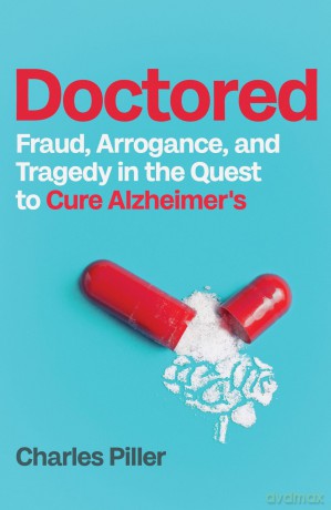 Doctored: Fraud, Arrogance and Tragedy in the Quest to Cure Alzheimer's - Charles Piller [KSIĄŻKA]
